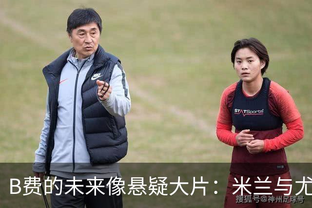 B费的未来像悬疑大片：米兰与尤文都在静静观望